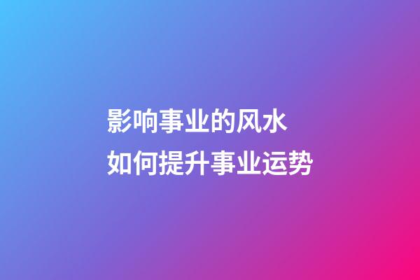 影响事业的风水 如何提升事业运势